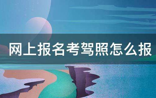 网上怎么报考驾照？靠谱吗？